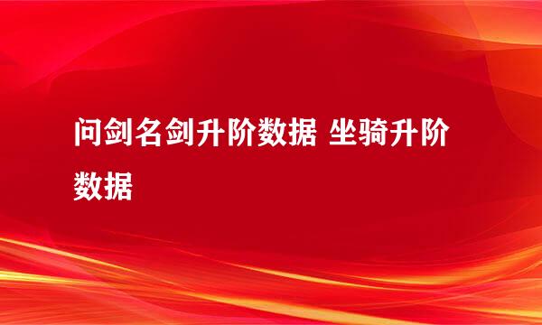 问剑名剑升阶数据 坐骑升阶数据