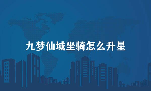 九梦仙域坐骑怎么升星