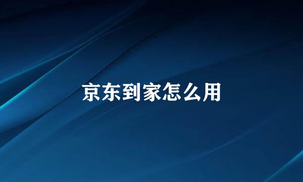 京东到家怎么用