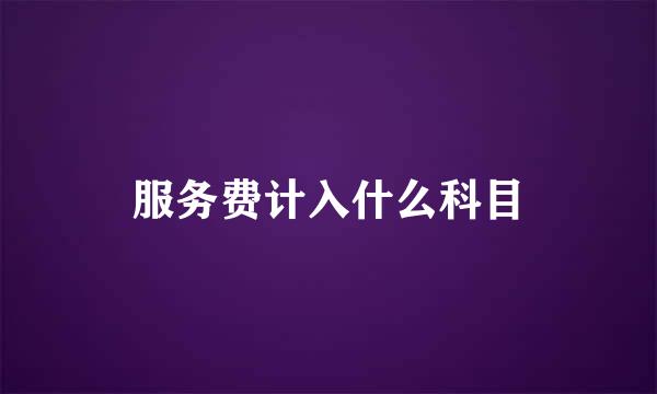 服务费计入什么科目