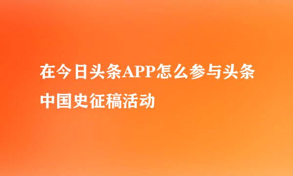 在今日头条APP怎么参与头条中国史征稿活动