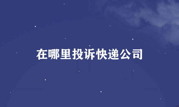 在哪里投诉快递公司