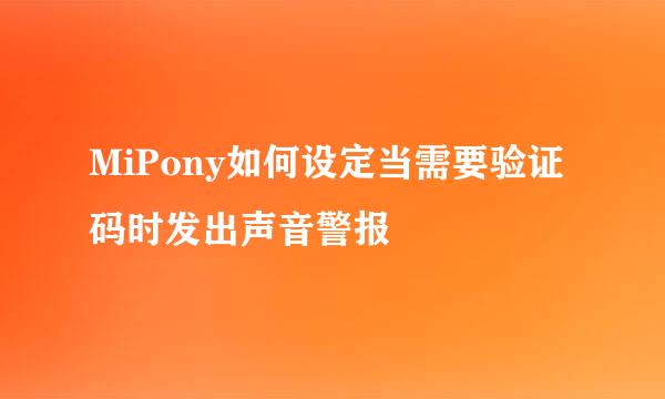 MiPony如何设定当需要验证码时发出声音警报