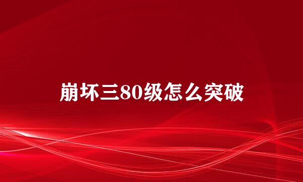 崩坏三80级怎么突破