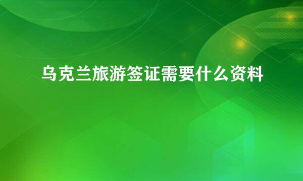 乌克兰旅游签证需要什么资料