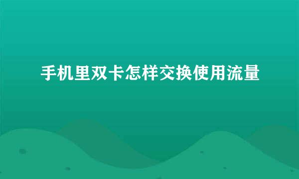 手机里双卡怎样交换使用流量