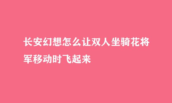 长安幻想怎么让双人坐骑花将军移动时飞起来