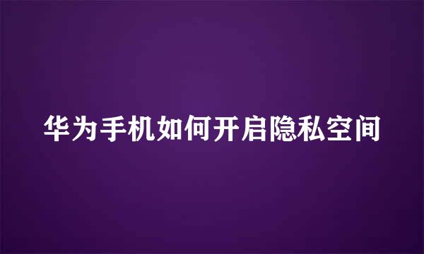 华为手机如何开启隐私空间