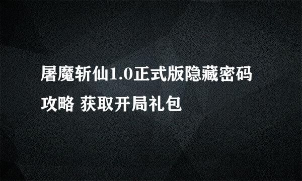 屠魔斩仙1.0正式版隐藏密码攻略 获取开局礼包