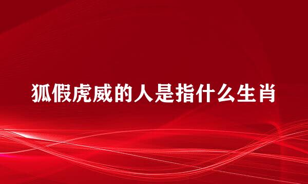 狐假虎威的人是指什么生肖