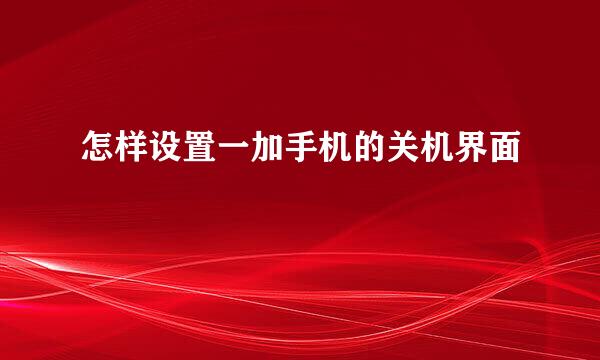 怎样设置一加手机的关机界面
