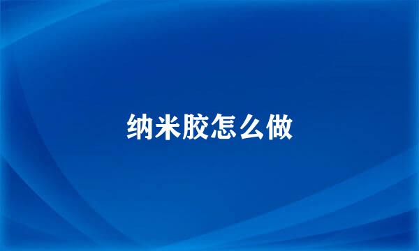 纳米胶怎么做