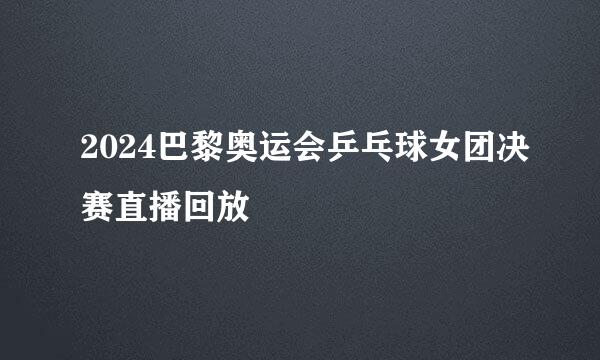 2024巴黎奥运会乒乓球女团决赛直播回放