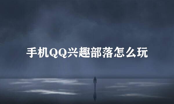手机QQ兴趣部落怎么玩