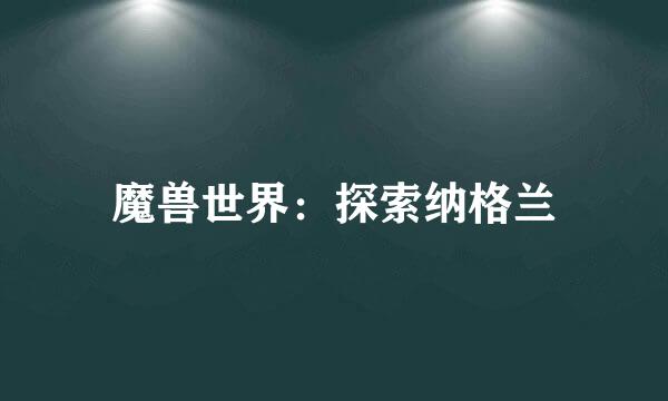 魔兽世界：探索纳格兰