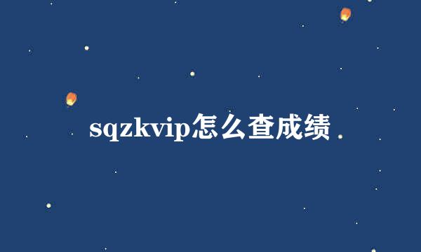 sqzkvip怎么查成绩