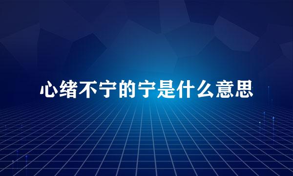 心绪不宁的宁是什么意思