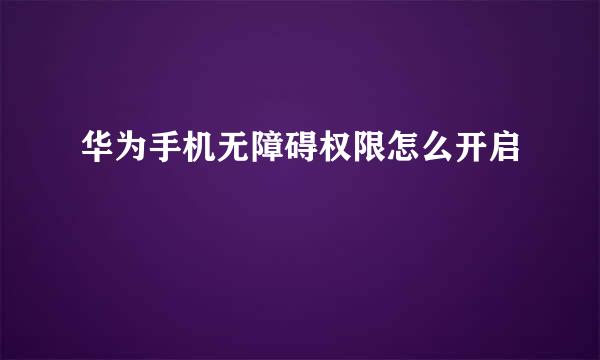 华为手机无障碍权限怎么开启
