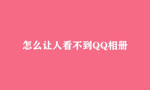 怎么让人看不到QQ相册