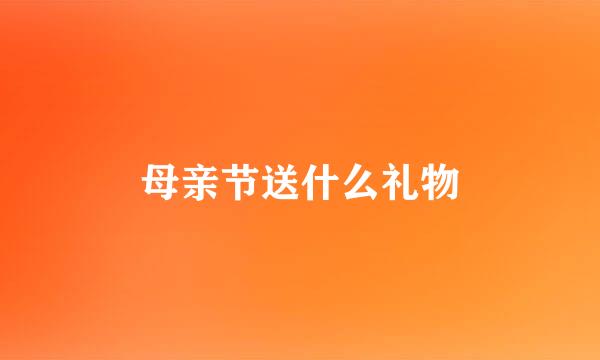 母亲节送什么礼物