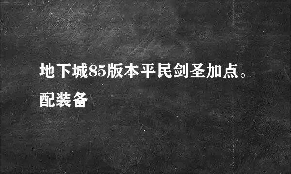 地下城85版本平民剑圣加点。配装备