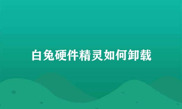 白兔硬件精灵如何卸载