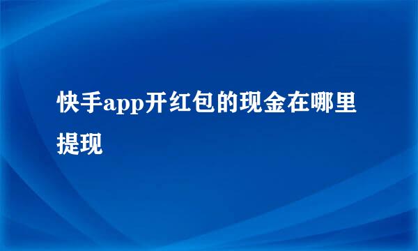 快手app开红包的现金在哪里提现