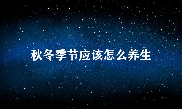秋冬季节应该怎么养生