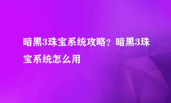 暗黑3珠宝系统攻略？暗黑3珠宝系统怎么用