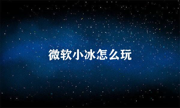 微软小冰怎么玩