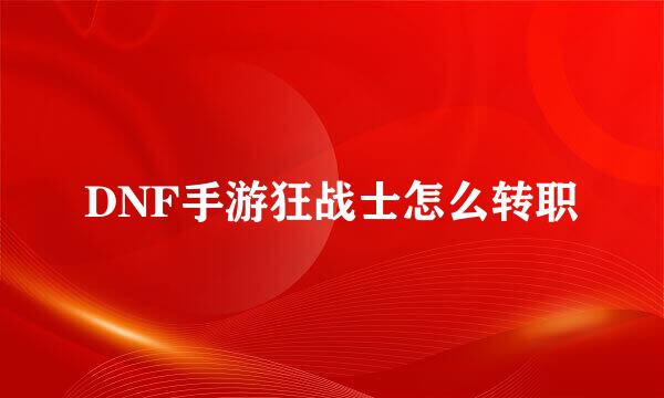 DNF手游狂战士怎么转职