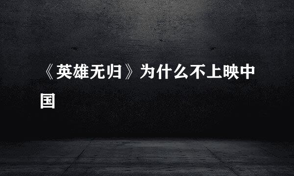 《英雄无归》为什么不上映中国