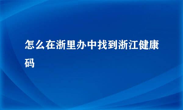 怎么在浙里办中找到浙江健康码