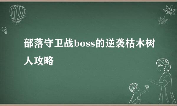 部落守卫战boss的逆袭枯木树人攻略