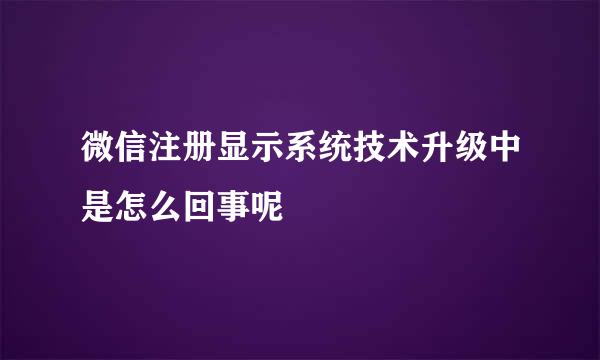 微信注册显示系统技术升级中是怎么回事呢