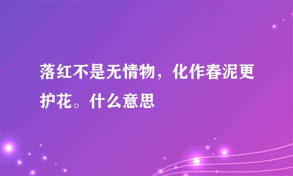 落红不是无情物，化作春泥更护花。什么意思