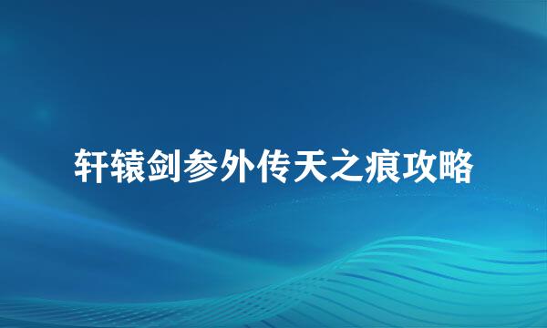 轩辕剑参外传天之痕攻略