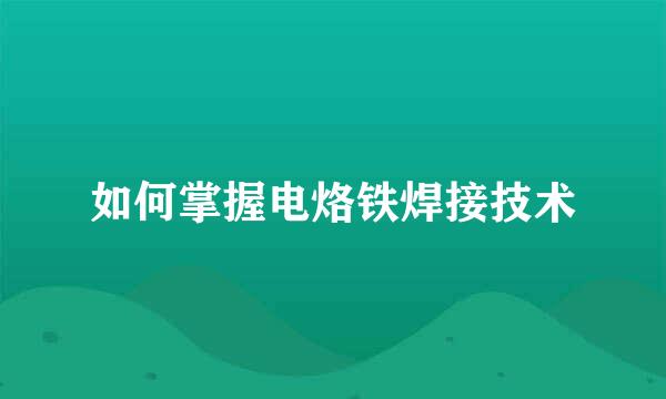 如何掌握电烙铁焊接技术