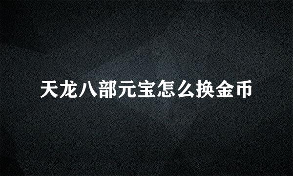 天龙八部元宝怎么换金币