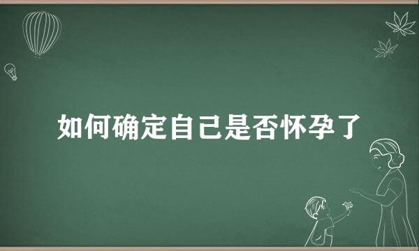 如何确定自己是否怀孕了