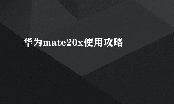华为mate20x使用攻略