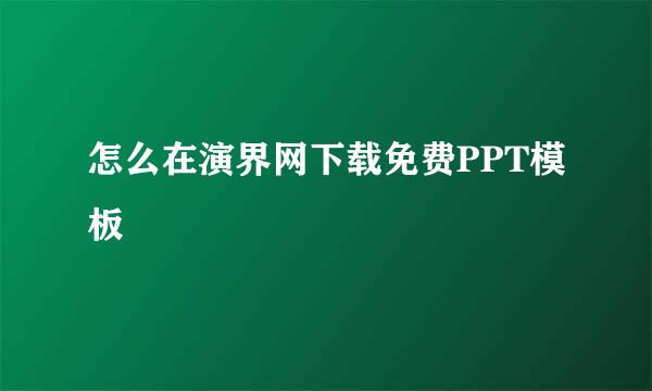 怎么在演界网下载免费PPT模板