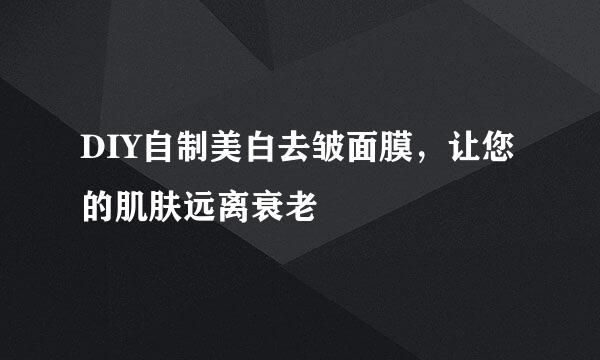 DIY自制美白去皱面膜，让您的肌肤远离衰老