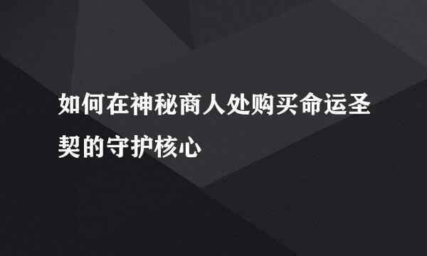 如何在神秘商人处购买命运圣契的守护核心