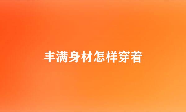 丰满身材怎样穿着