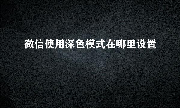 微信使用深色模式在哪里设置