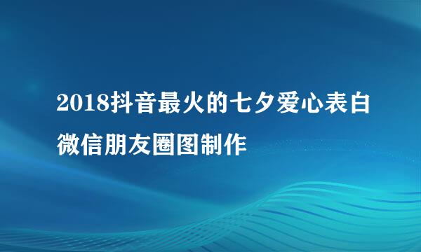 2018抖音最火的七夕爱心表白微信朋友圈图制作