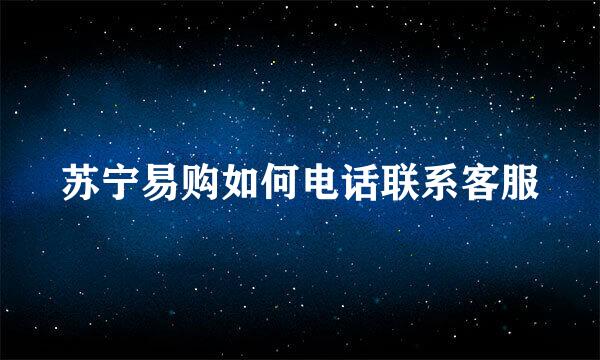 苏宁易购如何电话联系客服