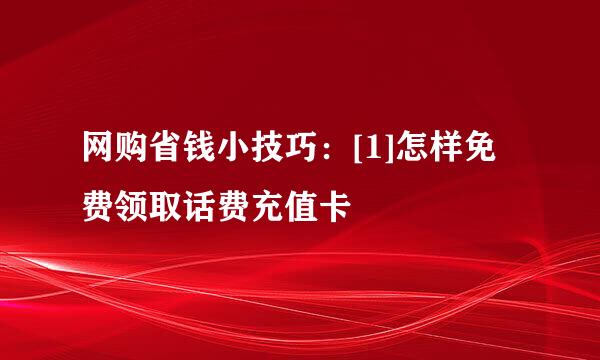 网购省钱小技巧：[1]怎样免费领取话费充值卡