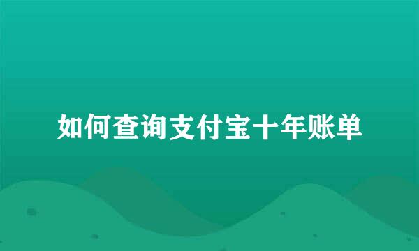 如何查询支付宝十年账单